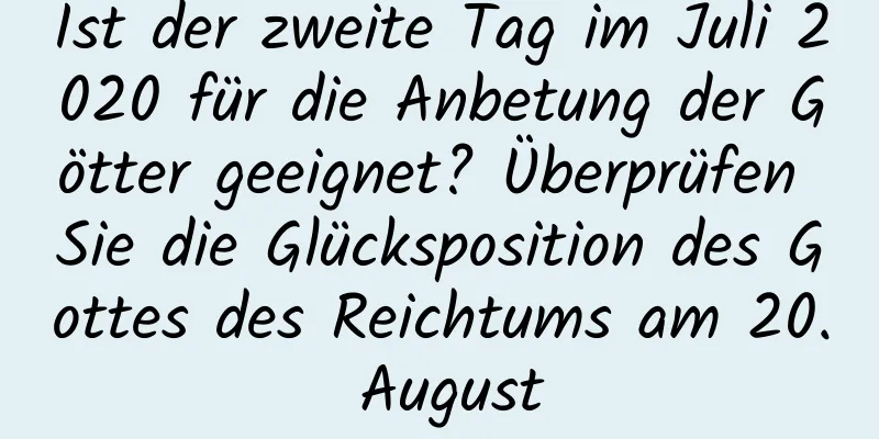 Ist der zweite Tag im Juli 2020 für die Anbetung der Götter geeignet? Überprüfen Sie die Glücksposition des Gottes des Reichtums am 20. August