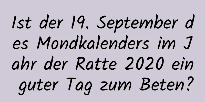 Ist der 19. September des Mondkalenders im Jahr der Ratte 2020 ein guter Tag zum Beten?