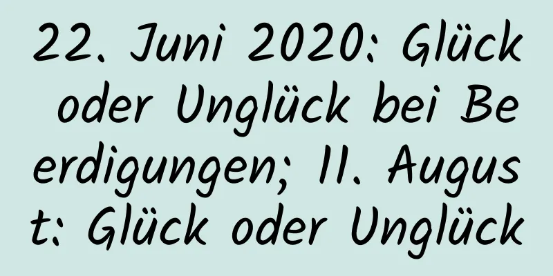 22. Juni 2020: Glück oder Unglück bei Beerdigungen; 11. August: Glück oder Unglück