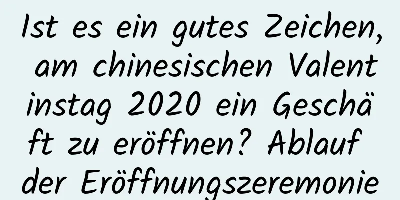 Ist es ein gutes Zeichen, am chinesischen Valentinstag 2020 ein Geschäft zu eröffnen? Ablauf der Eröffnungszeremonie