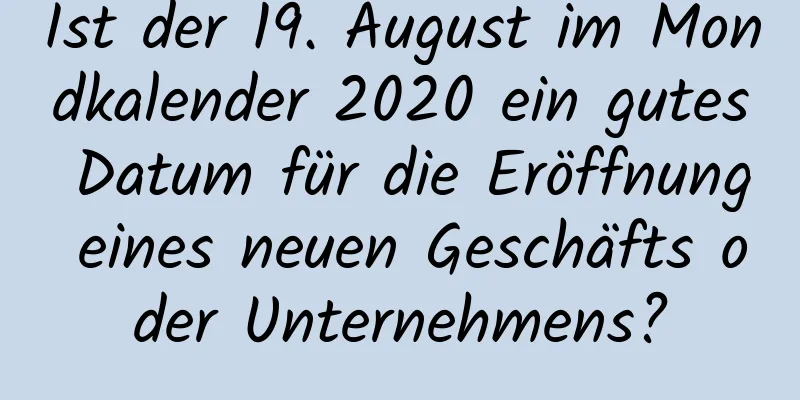 Ist der 19. August im Mondkalender 2020 ein gutes Datum für die Eröffnung eines neuen Geschäfts oder Unternehmens?