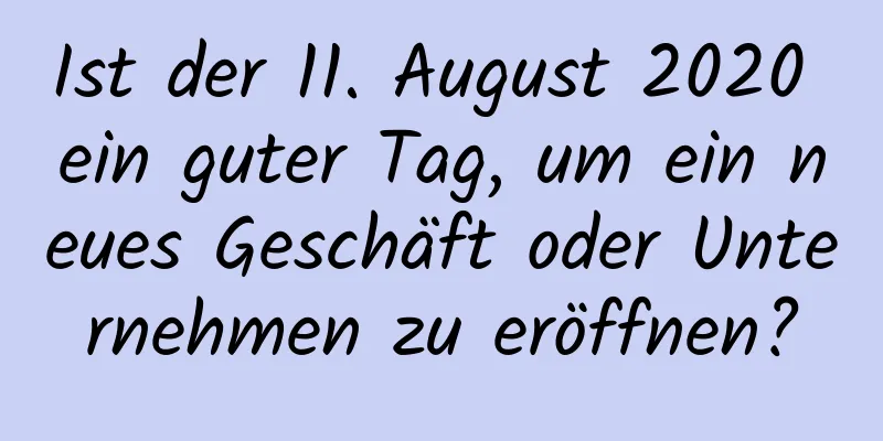 Ist der 11. August 2020 ein guter Tag, um ein neues Geschäft oder Unternehmen zu eröffnen?