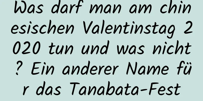 Was darf man am chinesischen Valentinstag 2020 tun und was nicht? Ein anderer Name für das Tanabata-Fest