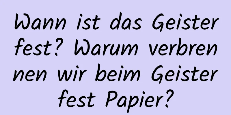 Wann ist das Geisterfest? Warum verbrennen wir beim Geisterfest Papier?