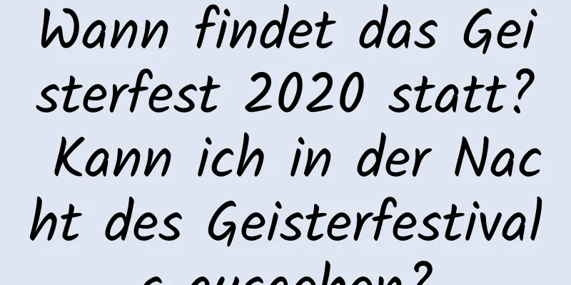 Wann findet das Geisterfest 2020 statt? Kann ich in der Nacht des Geisterfestivals ausgehen?