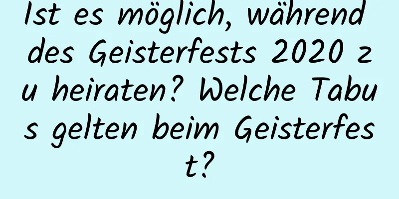 Ist es möglich, während des Geisterfests 2020 zu heiraten? Welche Tabus gelten beim Geisterfest?