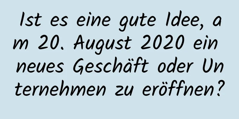 Ist es eine gute Idee, am 20. August 2020 ein neues Geschäft oder Unternehmen zu eröffnen?