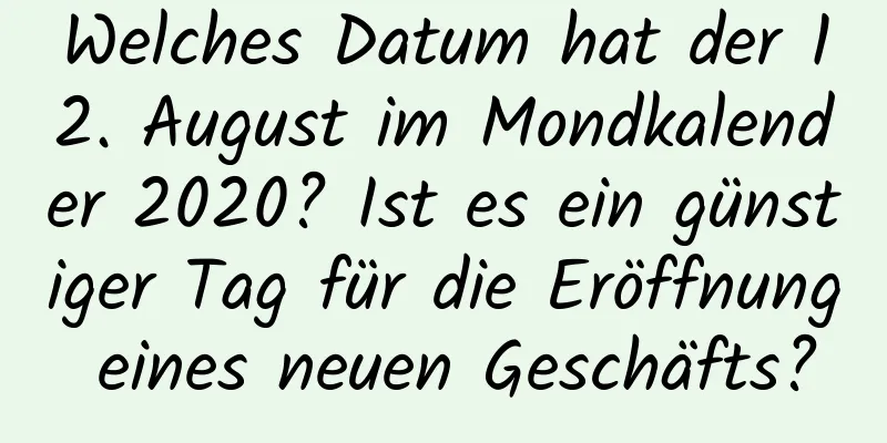 Welches Datum hat der 12. August im Mondkalender 2020? Ist es ein günstiger Tag für die Eröffnung eines neuen Geschäfts?