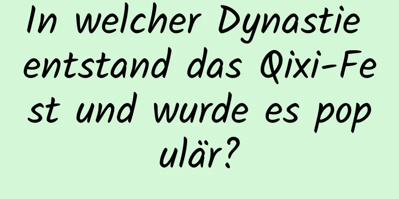 In welcher Dynastie entstand das Qixi-Fest und wurde es populär?