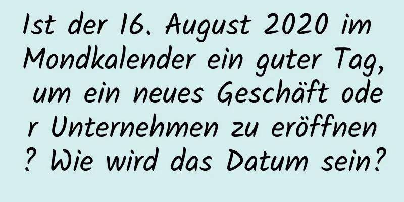 Ist der 16. August 2020 im Mondkalender ein guter Tag, um ein neues Geschäft oder Unternehmen zu eröffnen? Wie wird das Datum sein?