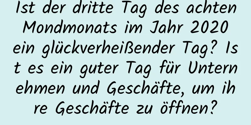 Ist der dritte Tag des achten Mondmonats im Jahr 2020 ein glückverheißender Tag? Ist es ein guter Tag für Unternehmen und Geschäfte, um ihre Geschäfte zu öffnen?