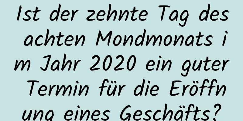 Ist der zehnte Tag des achten Mondmonats im Jahr 2020 ein guter Termin für die Eröffnung eines Geschäfts?