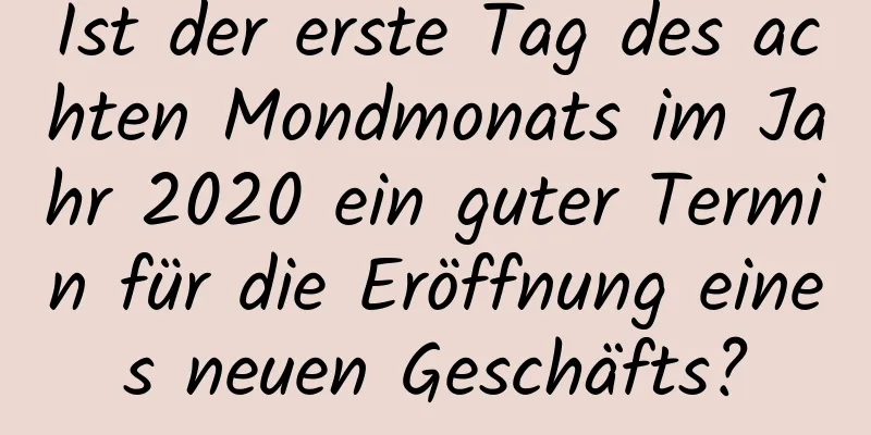 Ist der erste Tag des achten Mondmonats im Jahr 2020 ein guter Termin für die Eröffnung eines neuen Geschäfts?