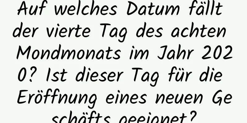 Auf welches Datum fällt der vierte Tag des achten Mondmonats im Jahr 2020? Ist dieser Tag für die Eröffnung eines neuen Geschäfts geeignet?