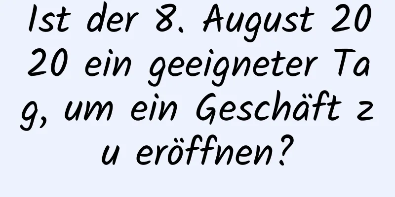 Ist der 8. August 2020 ein geeigneter Tag, um ein Geschäft zu eröffnen?