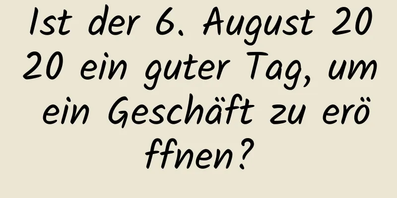 Ist der 6. August 2020 ein guter Tag, um ein Geschäft zu eröffnen?