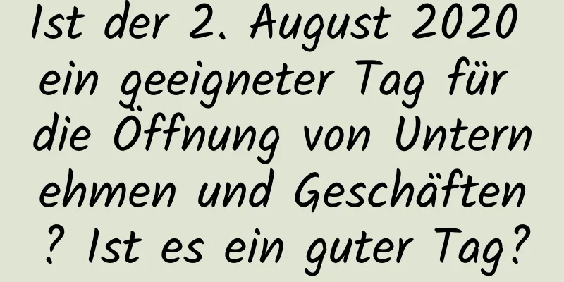 Ist der 2. August 2020 ein geeigneter Tag für die Öffnung von Unternehmen und Geschäften? Ist es ein guter Tag?