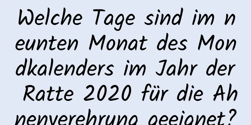 Welche Tage sind im neunten Monat des Mondkalenders im Jahr der Ratte 2020 für die Ahnenverehrung geeignet?