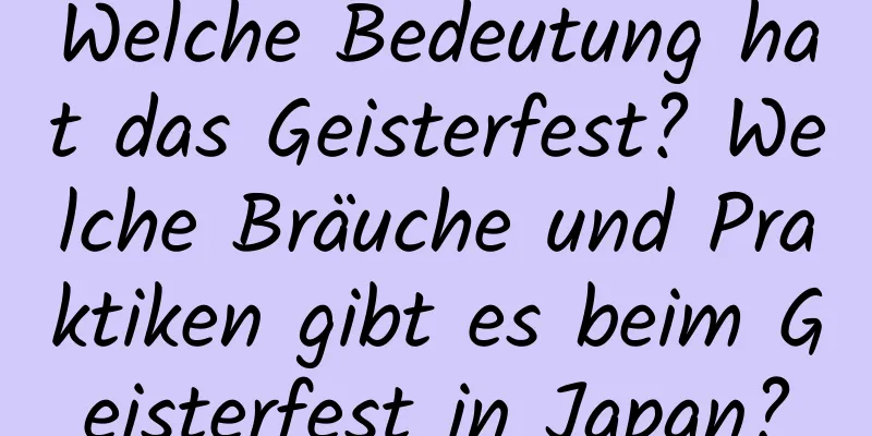 Welche Bedeutung hat das Geisterfest? Welche Bräuche und Praktiken gibt es beim Geisterfest in Japan?