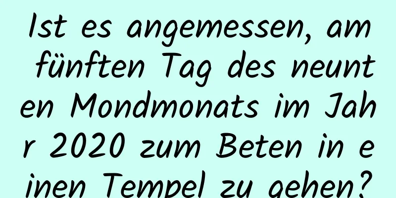 Ist es angemessen, am fünften Tag des neunten Mondmonats im Jahr 2020 zum Beten in einen Tempel zu gehen?