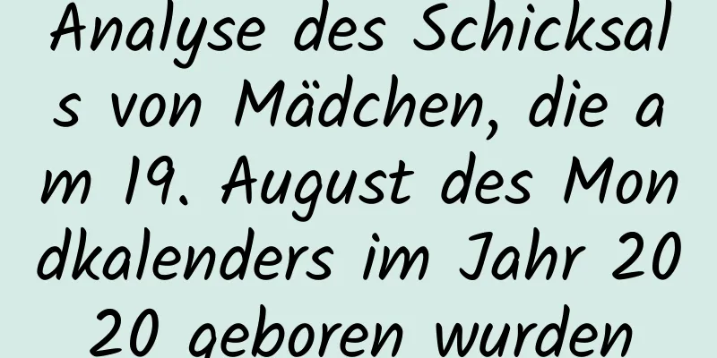 Analyse des Schicksals von Mädchen, die am 19. August des Mondkalenders im Jahr 2020 geboren wurden