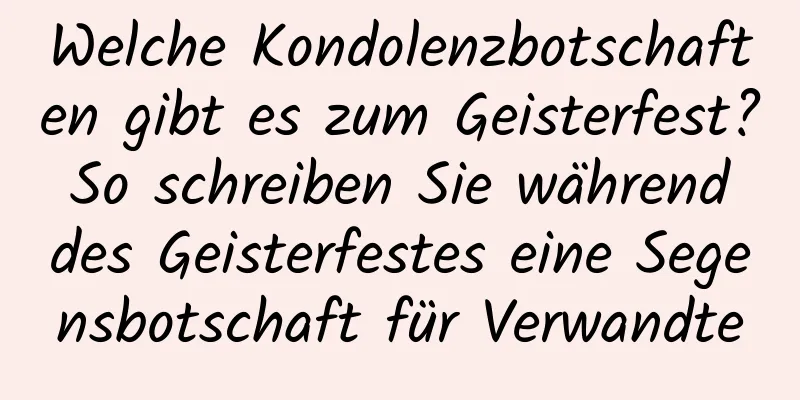 Welche Kondolenzbotschaften gibt es zum Geisterfest? So schreiben Sie während des Geisterfestes eine Segensbotschaft für Verwandte