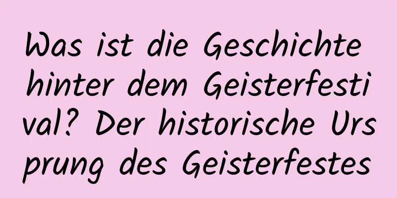 Was ist die Geschichte hinter dem Geisterfestival? Der historische Ursprung des Geisterfestes