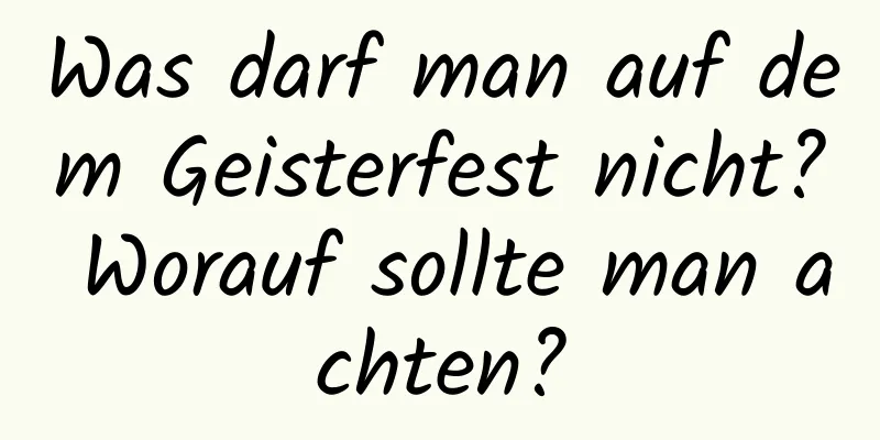 Was darf man auf dem Geisterfest nicht? Worauf sollte man achten?