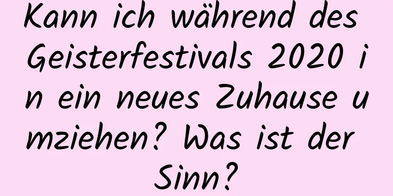 Kann ich während des Geisterfestivals 2020 in ein neues Zuhause umziehen? Was ist der Sinn?