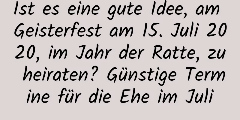 Ist es eine gute Idee, am Geisterfest am 15. Juli 2020, im Jahr der Ratte, zu heiraten? Günstige Termine für die Ehe im Juli