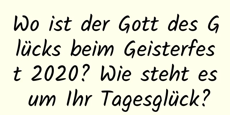 Wo ist der Gott des Glücks beim Geisterfest 2020? Wie steht es um Ihr Tagesglück?