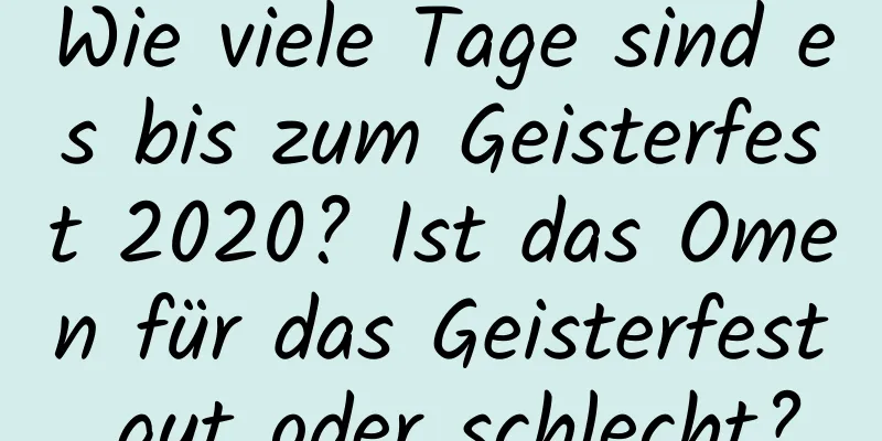 Wie viele Tage sind es bis zum Geisterfest 2020? Ist das Omen für das Geisterfest gut oder schlecht?