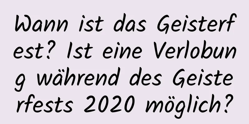 Wann ist das Geisterfest? Ist eine Verlobung während des Geisterfests 2020 möglich?