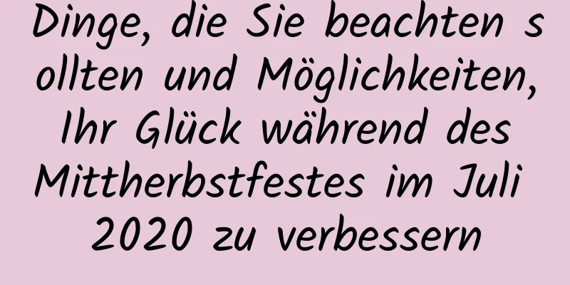 Dinge, die Sie beachten sollten und Möglichkeiten, Ihr Glück während des Mittherbstfestes im Juli 2020 zu verbessern