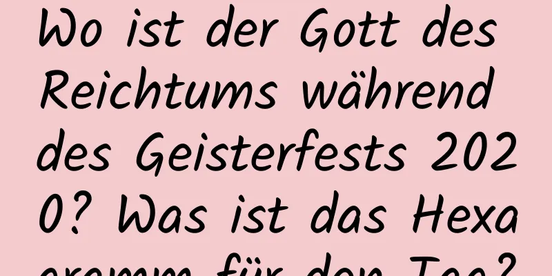 Wo ist der Gott des Reichtums während des Geisterfests 2020? Was ist das Hexagramm für den Tag?