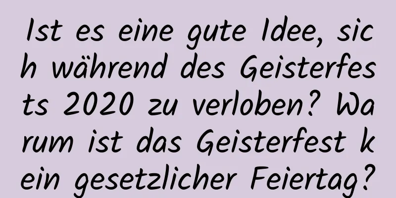 Ist es eine gute Idee, sich während des Geisterfests 2020 zu verloben? Warum ist das Geisterfest kein gesetzlicher Feiertag?