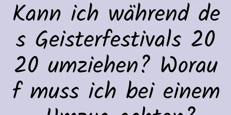 Kann ich während des Geisterfestivals 2020 umziehen? Worauf muss ich bei einem Umzug achten?