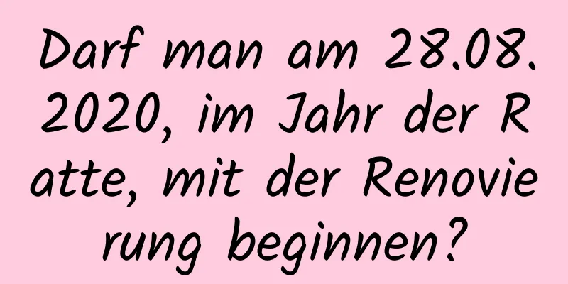 Darf man am 28.08.2020, im Jahr der Ratte, mit der Renovierung beginnen?