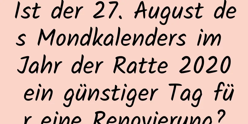 Ist der 27. August des Mondkalenders im Jahr der Ratte 2020 ein günstiger Tag für eine Renovierung?