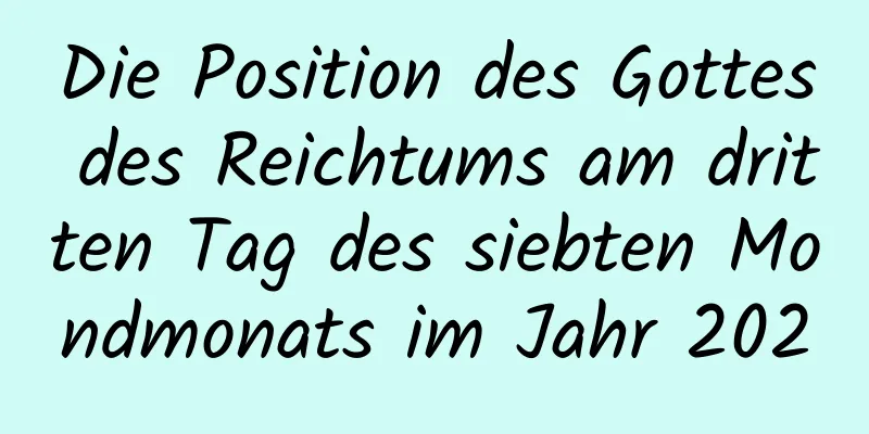 Die Position des Gottes des Reichtums am dritten Tag des siebten Mondmonats im Jahr 2020