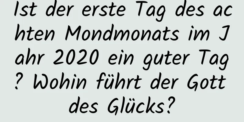 Ist der erste Tag des achten Mondmonats im Jahr 2020 ein guter Tag? Wohin führt der Gott des Glücks?