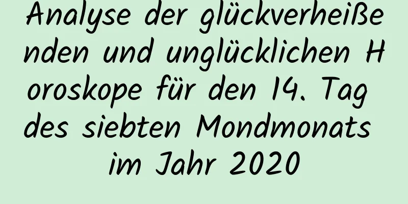 Analyse der glückverheißenden und unglücklichen Horoskope für den 14. Tag des siebten Mondmonats im Jahr 2020