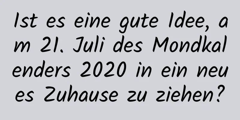 Ist es eine gute Idee, am 21. Juli des Mondkalenders 2020 in ein neues Zuhause zu ziehen?