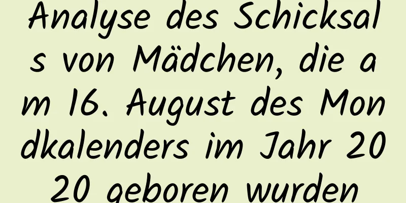 Analyse des Schicksals von Mädchen, die am 16. August des Mondkalenders im Jahr 2020 geboren wurden