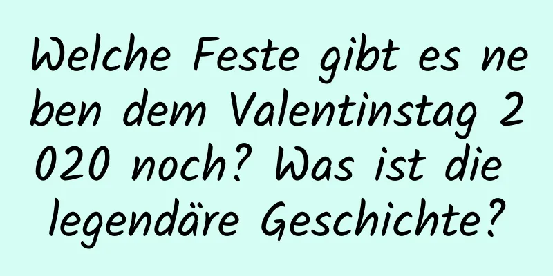 Welche Feste gibt es neben dem Valentinstag 2020 noch? Was ist die legendäre Geschichte?