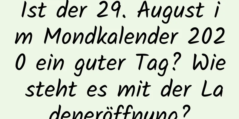 Ist der 29. August im Mondkalender 2020 ein guter Tag? Wie steht es mit der Ladeneröffnung?