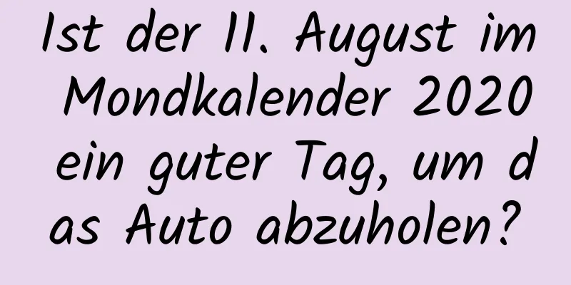 Ist der 11. August im Mondkalender 2020 ein guter Tag, um das Auto abzuholen?