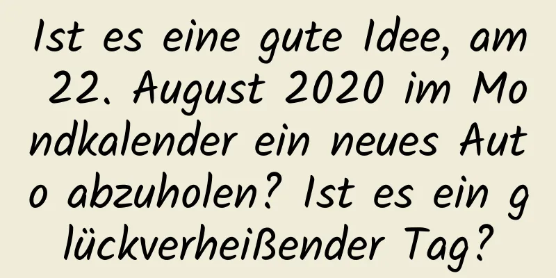 Ist es eine gute Idee, am 22. August 2020 im Mondkalender ein neues Auto abzuholen? Ist es ein glückverheißender Tag?