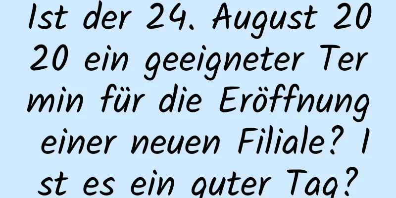 Ist der 24. August 2020 ein geeigneter Termin für die Eröffnung einer neuen Filiale? Ist es ein guter Tag?