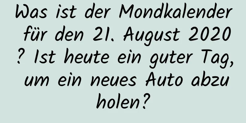 Was ist der Mondkalender für den 21. August 2020? Ist heute ein guter Tag, um ein neues Auto abzuholen?